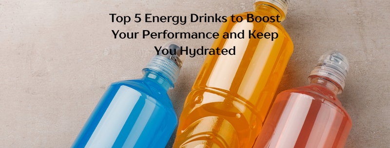 Top 5 Energy Drinks to Boost Your Performance and Keep You Hydrated
